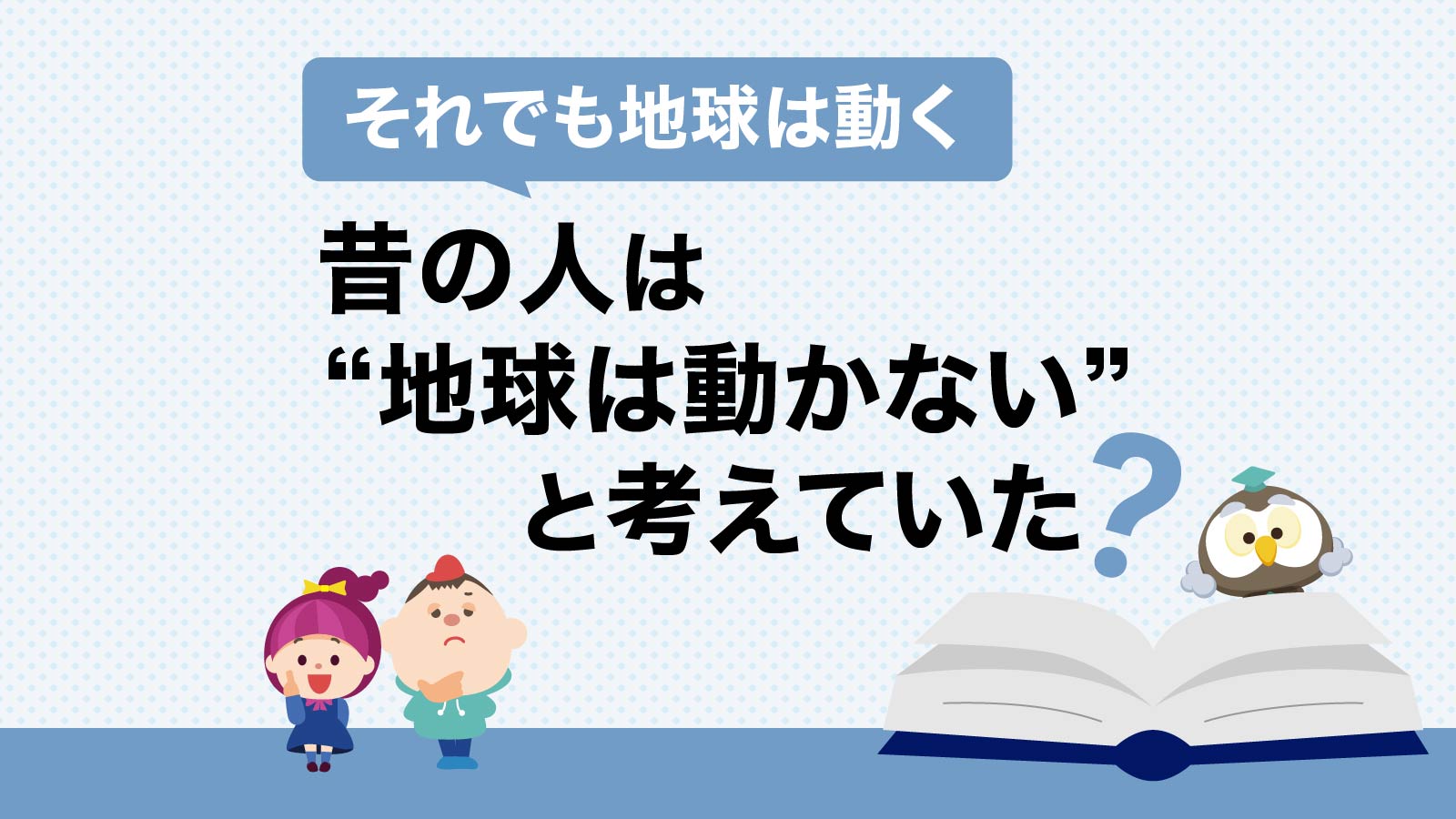 「それでも地球は動く」昔の人は“地球は動かない”と考えていた？