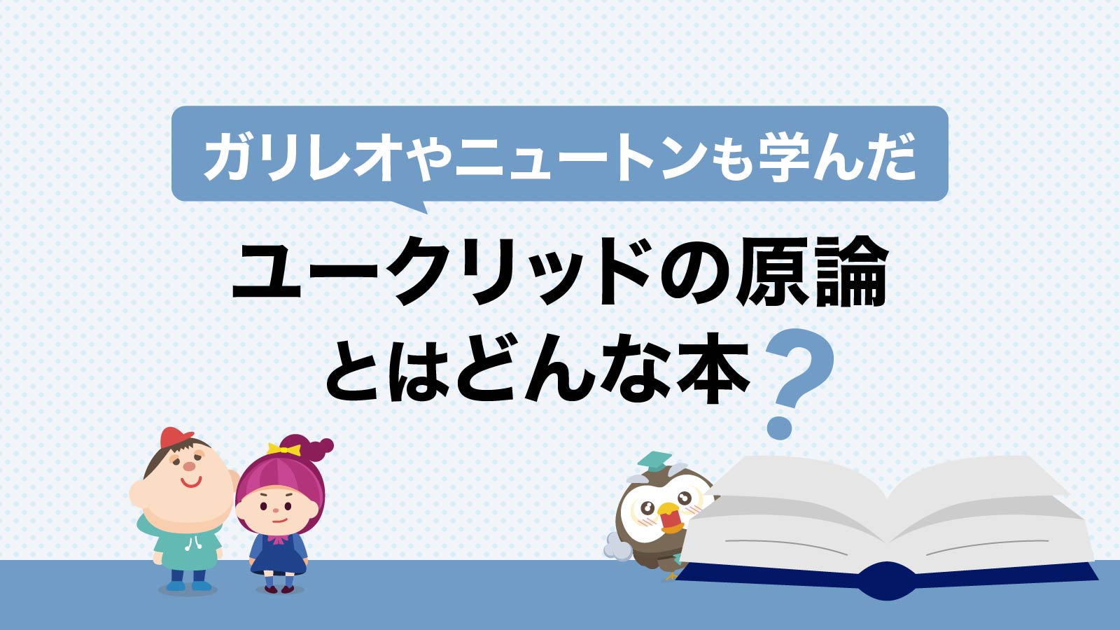 ガリレオやニュートンも学んだユークリッドの『原論』とはどんな本？